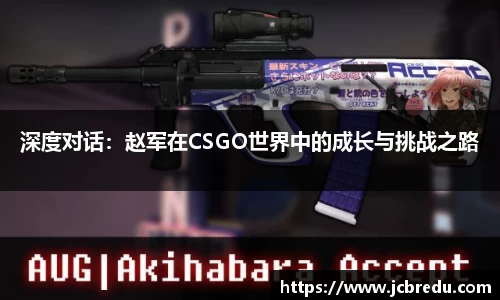 深度对话：赵军在CSGO世界中的成长与挑战之路
