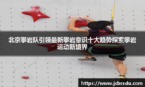 北京攀岩队引领最新攀岩意识十大趋势探索攀岩运动新境界