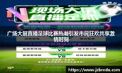 广场大屏直播足球比赛热潮引发市民狂欢共享激情时刻