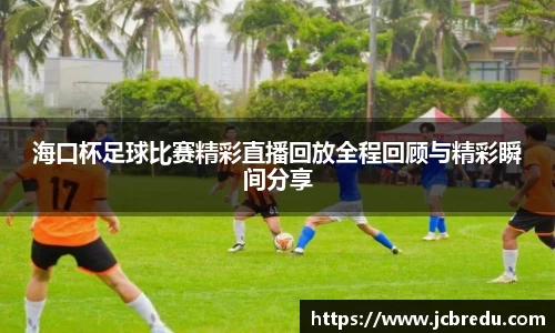 海口杯足球比赛精彩直播回放全程回顾与精彩瞬间分享