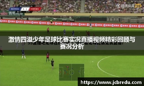 激情四溢少年足球比赛实况直播视频精彩回顾与赛况分析