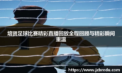 培贤足球比赛精彩直播回放全程回顾与精彩瞬间重温