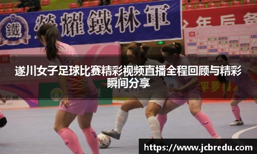 遂川女子足球比赛精彩视频直播全程回顾与精彩瞬间分享