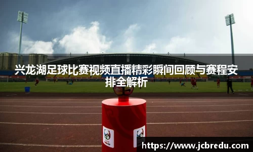 兴龙湖足球比赛视频直播精彩瞬间回顾与赛程安排全解析