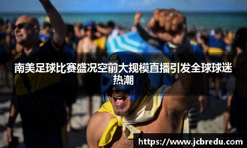 南美足球比赛盛况空前大规模直播引发全球球迷热潮