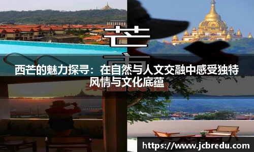 西芒的魅力探寻：在自然与人文交融中感受独特风情与文化底蕴