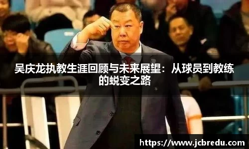 吴庆龙执教生涯回顾与未来展望：从球员到教练的蜕变之路