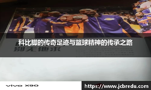 科比脚的传奇足迹与篮球精神的传承之路