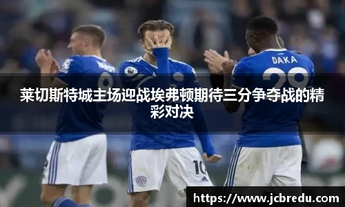 莱切斯特城主场迎战埃弗顿期待三分争夺战的精彩对决