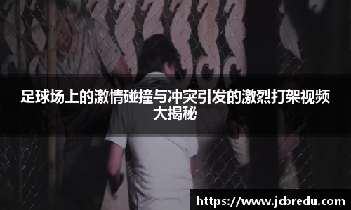 足球场上的激情碰撞与冲突引发的激烈打架视频大揭秘